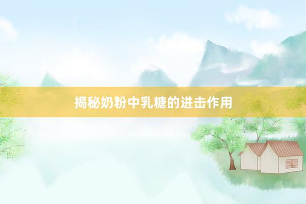 揭秘奶粉中乳糖的进击作用