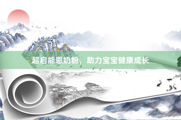 超启能恩奶粉，助力宝宝健康成长