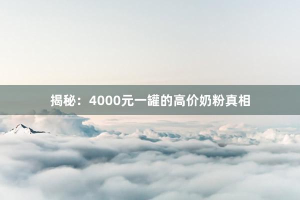揭秘：4000元一罐的高价奶粉真相