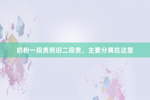 奶粉一段贵照旧二段贵，主要分离在这里