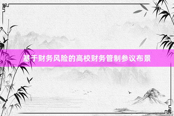 基于财务风险的高校财务管制参议布景