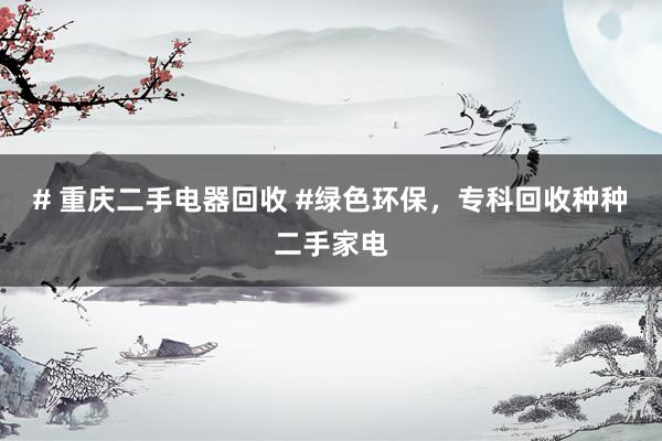 # 重庆二手电器回收 #绿色环保，专科回收种种二手家电
