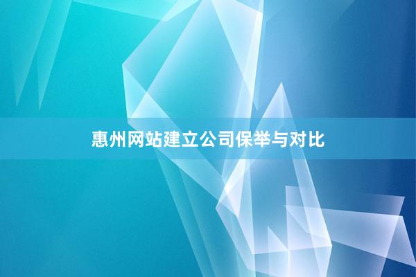 惠州网站建立公司保举与对比