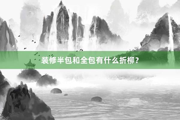 装修半包和全包有什么折柳？