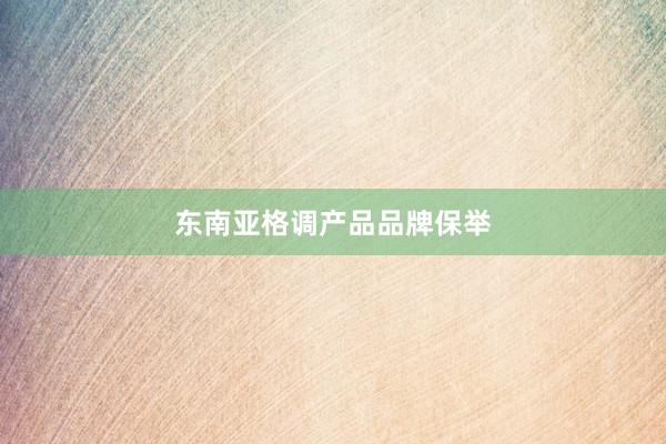 东南亚格调产品品牌保举