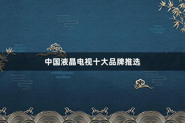 中国液晶电视十大品牌推选