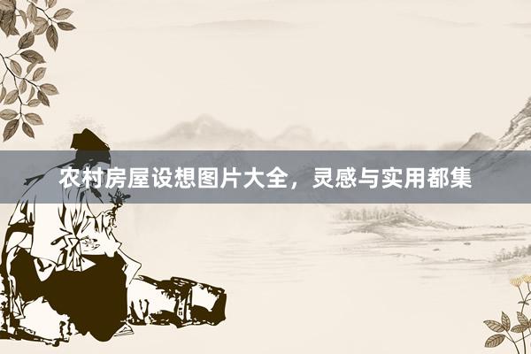 农村房屋设想图片大全，灵感与实用都集
