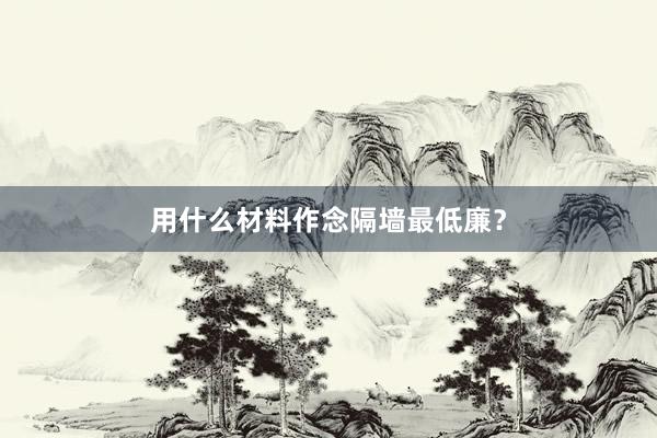 用什么材料作念隔墙最低廉？