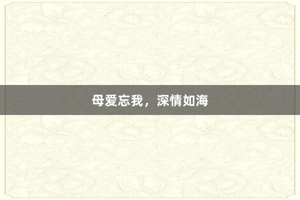 母爱忘我，深情如海
