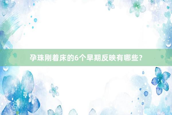 孕珠刚着床的6个早期反映有哪些？