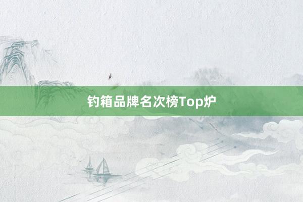钓箱品牌名次榜Top炉