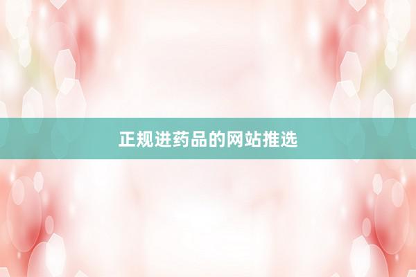 正规进药品的网站推选