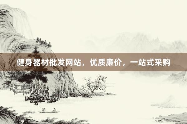健身器材批发网站，优质廉价，一站式采购